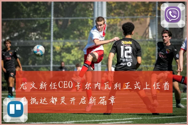 尤文新任CEO卡尔内瓦利正式上任首日抵达都灵开启新篇章