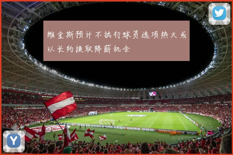 维金斯预计不执行球员选项热火或以长约换取降薪机会