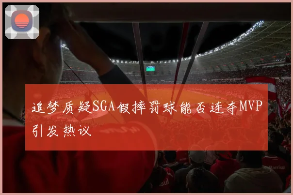 追梦质疑SGA假摔罚球能否连夺MVP引发热议