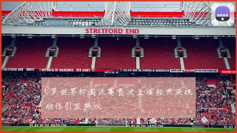 C罗世界杯淘汰赛首次上演经典庆祝动作引发热议