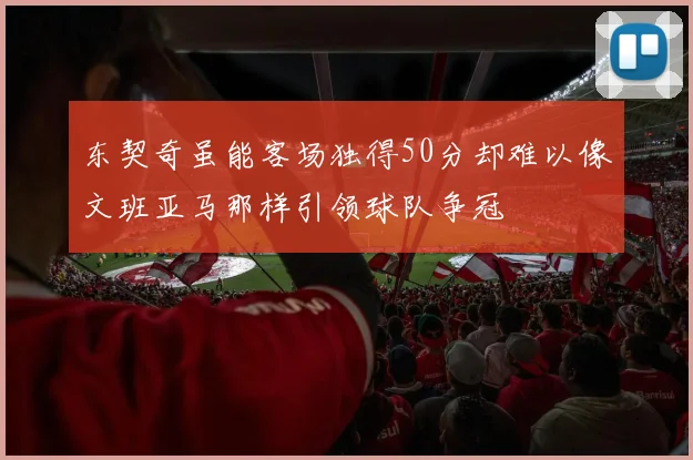东契奇虽能客场独得50分却难以像文班亚马那样引领球队争冠