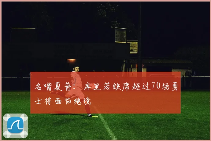 名嘴夏普：库里若缺席超过70场勇士将面临绝境