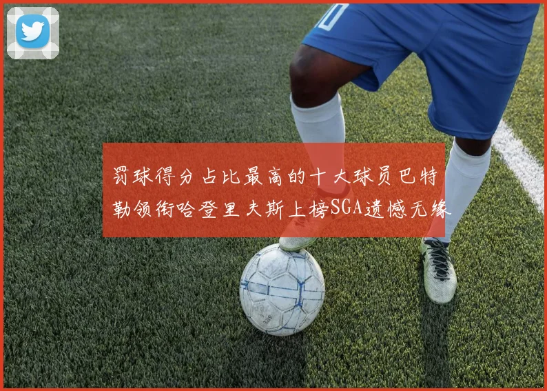 罚球得分占比最高的十大球员巴特勒领衔哈登里夫斯上榜SGA遗憾无缘