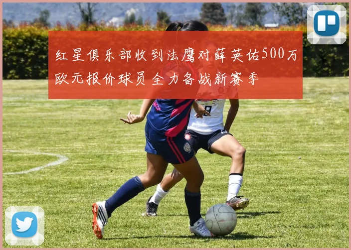 红星俱乐部收到法鹰对薛英佑500万欧元报价球员全力备战新赛季