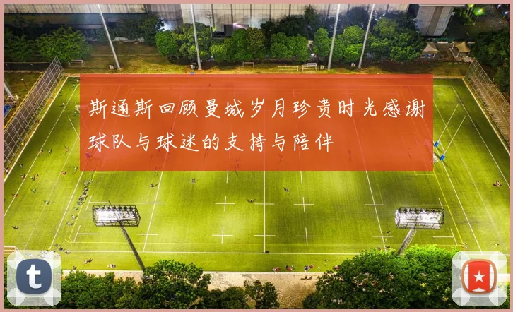 斯通斯回顾曼城岁月珍贵时光感谢球队与球迷的支持与陪伴