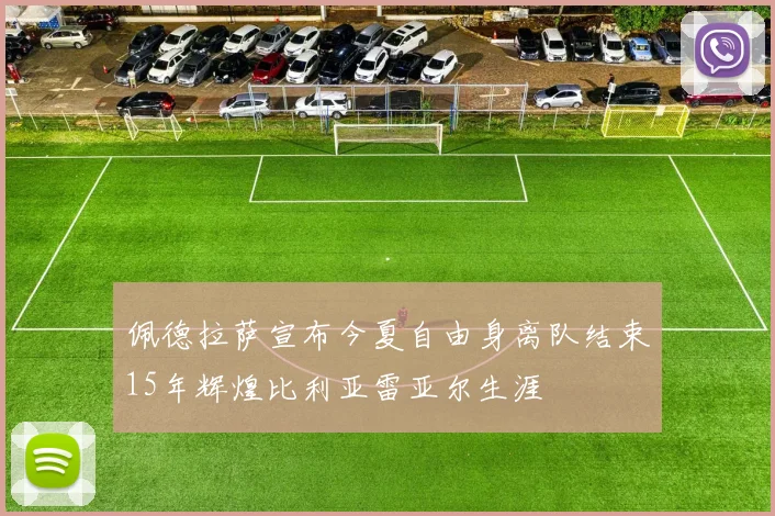 佩德拉萨宣布今夏自由身离队结束15年辉煌比利亚雷亚尔生涯